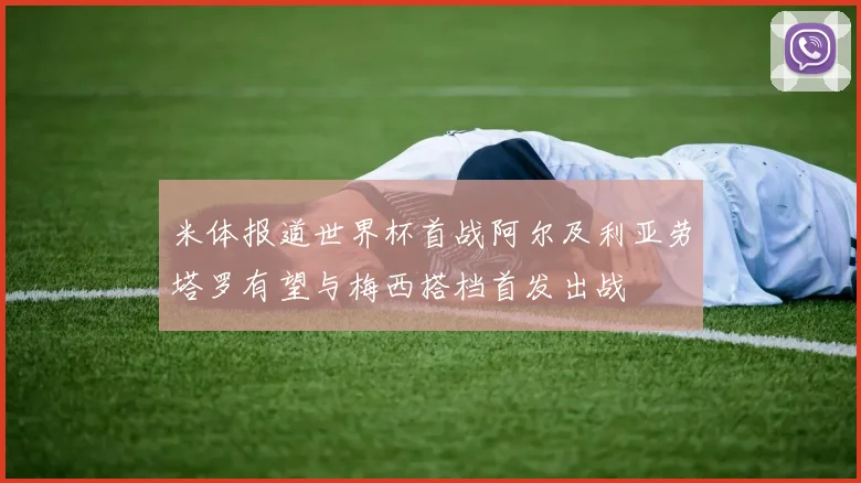 米体报道世界杯首战阿尔及利亚劳塔罗有望与梅西搭档首发出战